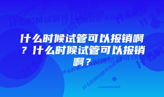 什么时候试管可以报销啊？什么时候试管可以报销啊？