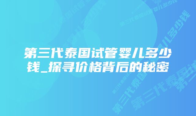 第三代泰国试管婴儿多少钱_探寻价格背后的秘密