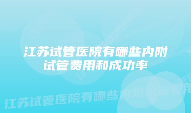 江苏试管医院有哪些内附试管费用和成功率