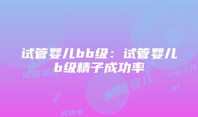 试管婴儿bb级：试管婴儿b级精子成功率