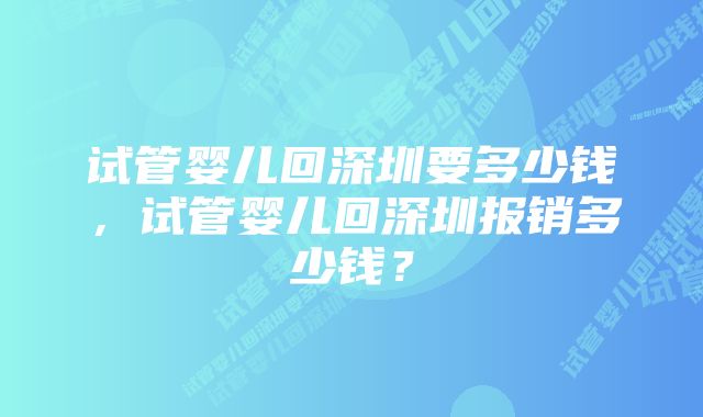 试管婴儿回深圳要多少钱，试管婴儿回深圳报销多少钱？