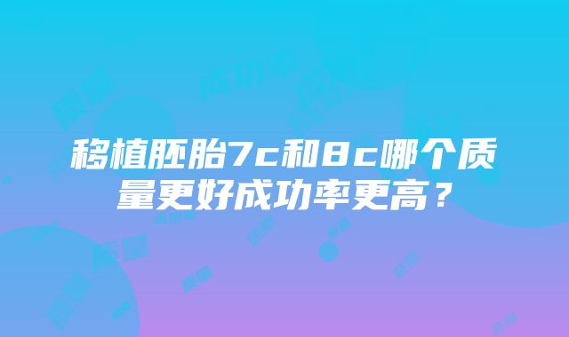 移植胚胎7c和8c哪个质量更好成功率更高？