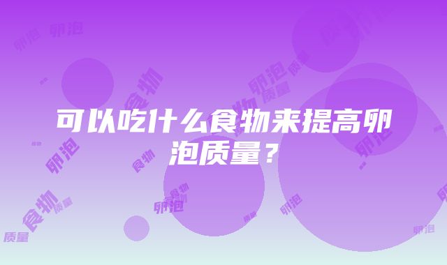 可以吃什么食物来提高卵泡质量？