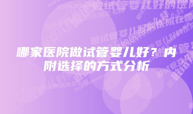 哪家医院做试管婴儿好？内附选择的方式分析