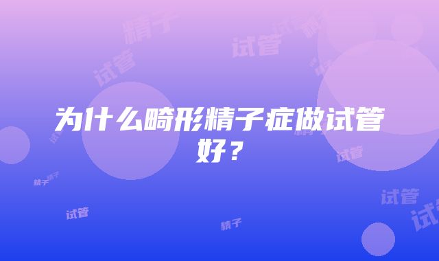 为什么畸形精子症做试管好？