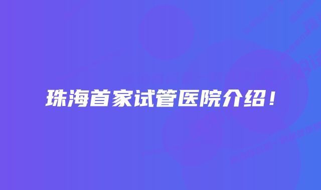 珠海首家试管医院介绍！