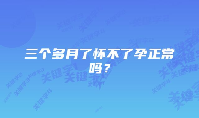 三个多月了怀不了孕正常吗？