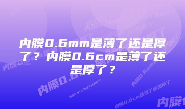 内膜0.6mm是薄了还是厚了？内膜0.6cm是薄了还是厚了？