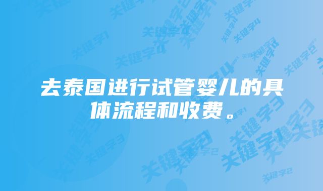 去泰国进行试管婴儿的具体流程和收费。