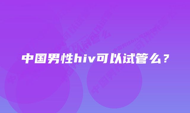 中国男性hiv可以试管么？