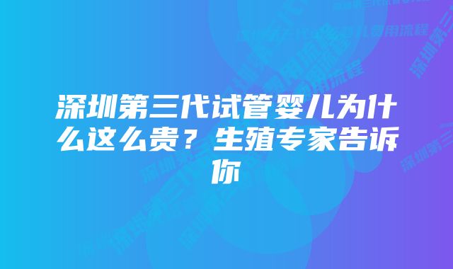 深圳第三代试管婴儿为什么这么贵？生殖专家告诉你