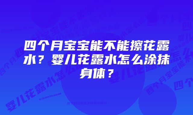 四个月宝宝能不能擦花露水？婴儿花露水怎么涂抹身体？