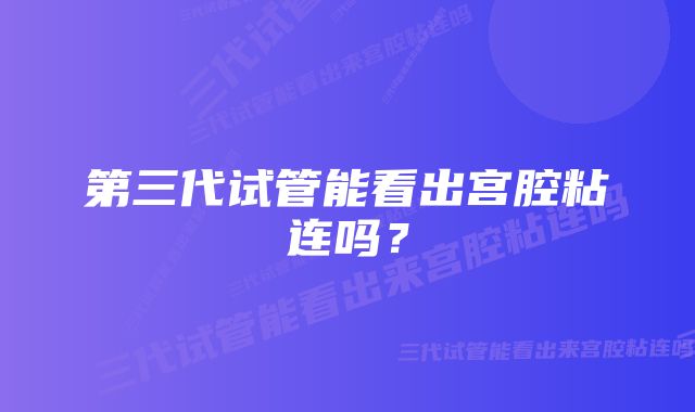 第三代试管能看出宫腔粘连吗？