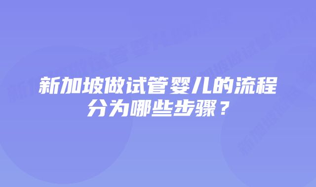 新加坡做试管婴儿的流程分为哪些步骤？