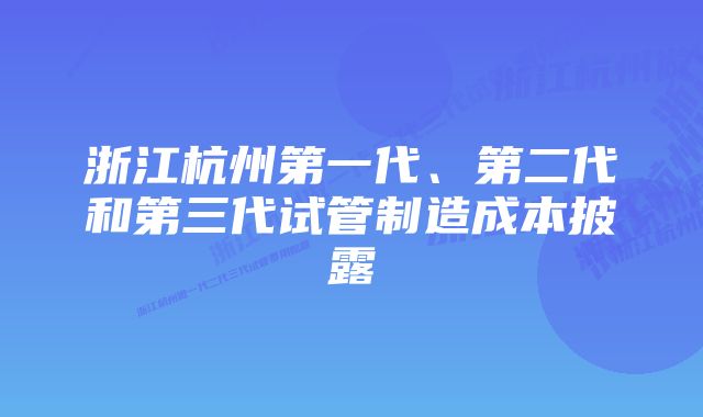 浙江杭州第一代、第二代和第三代试管制造成本披露