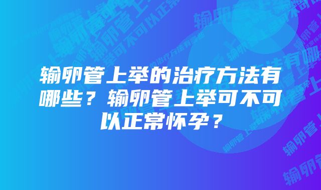 输卵管上举的治疗方法有哪些？输卵管上举可不可以正常怀孕？