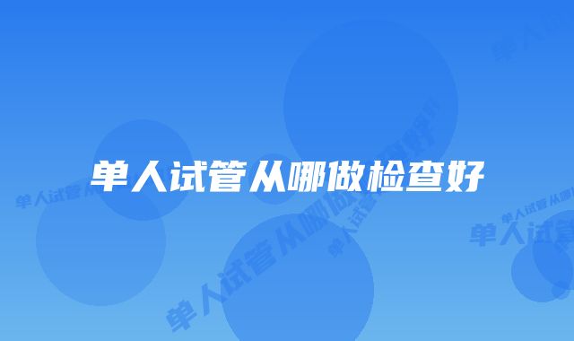 单人试管从哪做检查好