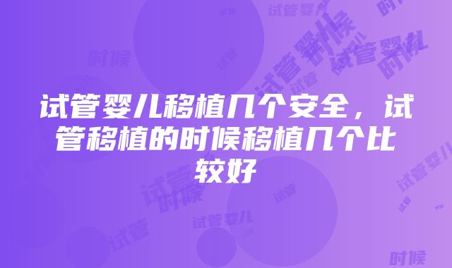 试管婴儿移植几个安全，试管移植的时候移植几个比较好