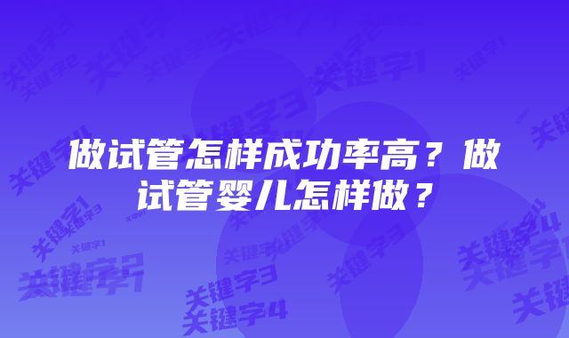 做试管怎样成功率高？做试管婴儿怎样做？