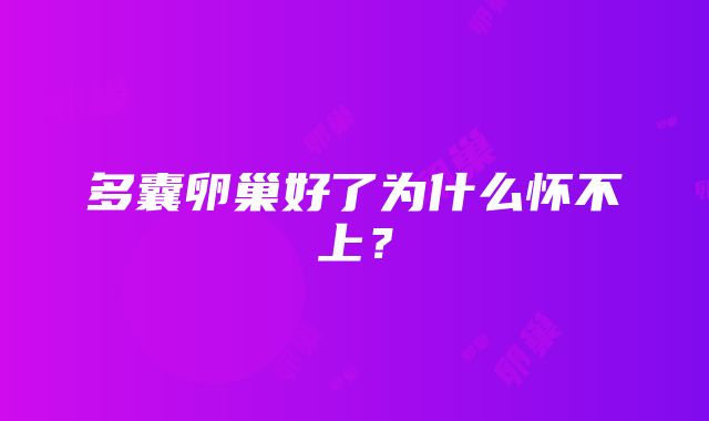 多囊卵巢好了为什么怀不上？