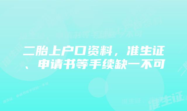 二胎上户口资料，准生证、申请书等手续缺一不可