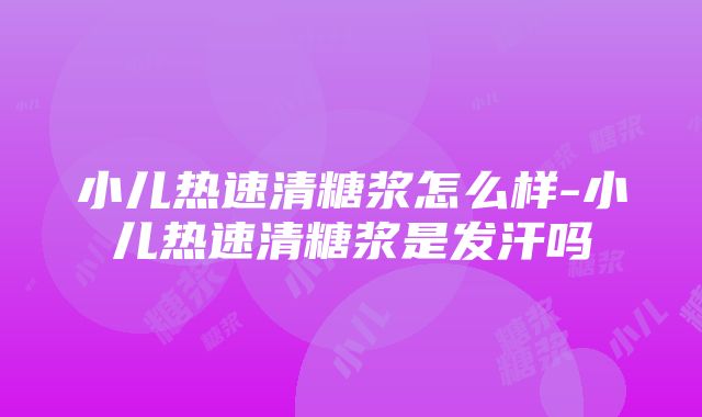 小儿热速清糖浆怎么样-小儿热速清糖浆是发汗吗