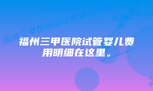 福州三甲医院试管婴儿费用明细在这里。