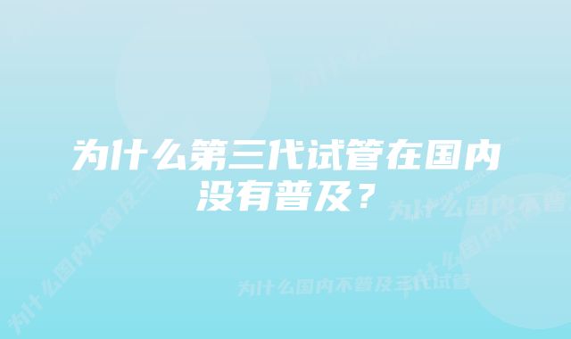 为什么第三代试管在国内没有普及？