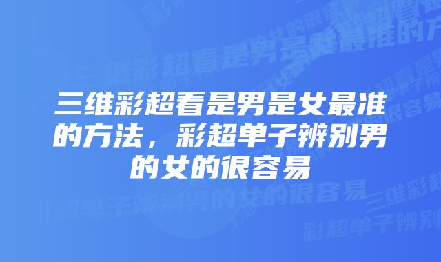 三维彩超看是男是女最准的方法，彩超单子辨别男的女的很容易