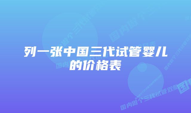 列一张中国三代试管婴儿的价格表