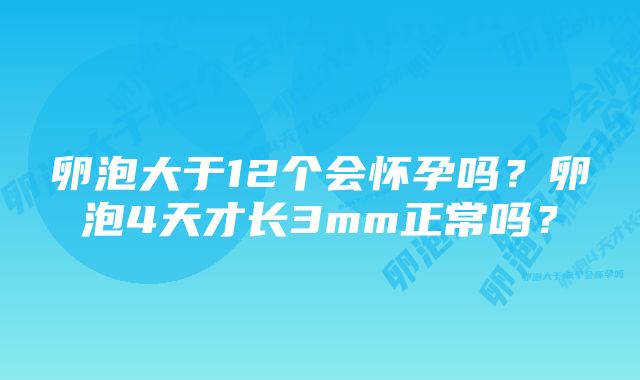 卵泡大于12个会怀孕吗？卵泡4天才长3mm正常吗？