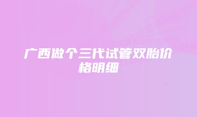 广西做个三代试管双胎价格明细