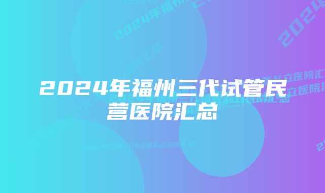 2024年福州三代试管民营医院汇总