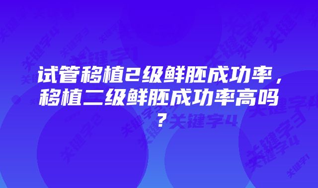 试管移植2级鲜胚成功率，移植二级鲜胚成功率高吗？