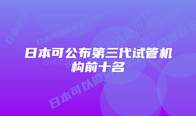 日本可公布第三代试管机构前十名