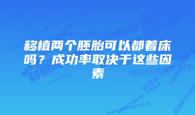 移植两个胚胎可以都着床吗？成功率取决于这些因素