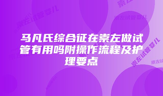 马凡氏综合征在崇左做试管有用吗附操作流程及护理要点