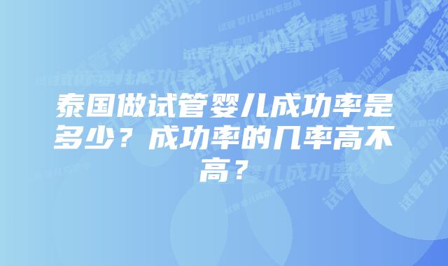 泰国做试管婴儿成功率是多少？成功率的几率高不高？