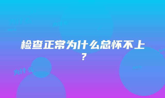 检查正常为什么总怀不上？