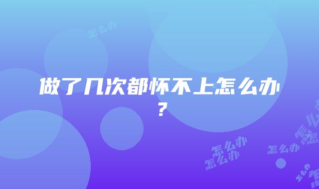 做了几次都怀不上怎么办？