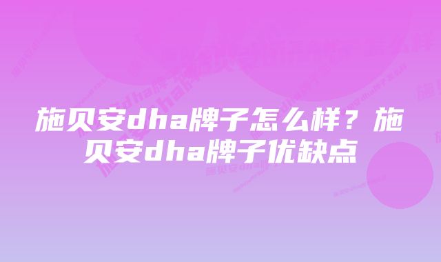 施贝安dha牌子怎么样？施贝安dha牌子优缺点