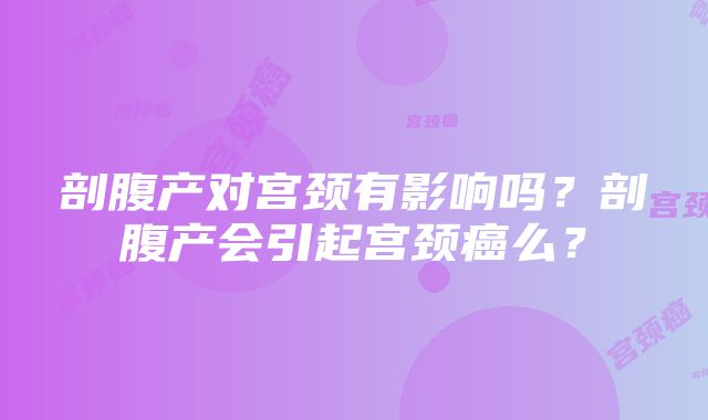 剖腹产对宫颈有影响吗？剖腹产会引起宫颈癌么？