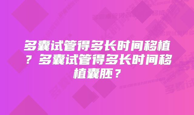 多囊试管得多长时间移植？多囊试管得多长时间移植囊胚？