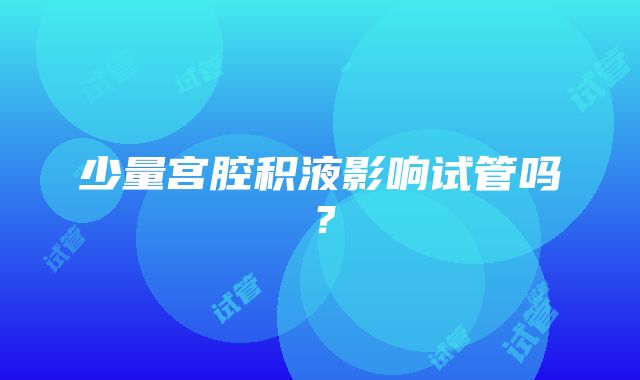 少量宫腔积液影响试管吗？