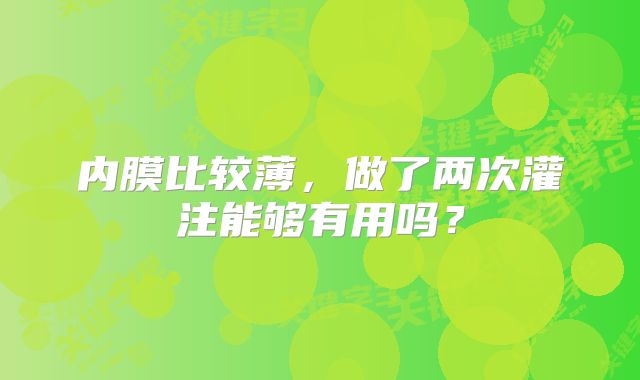 内膜比较薄，做了两次灌注能够有用吗？