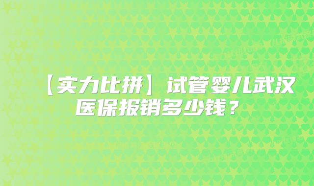 【实力比拼】试管婴儿武汉医保报销多少钱？