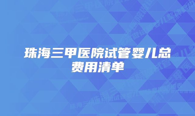 珠海三甲医院试管婴儿总费用清单