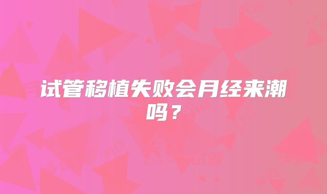 试管移植失败会月经来潮吗？