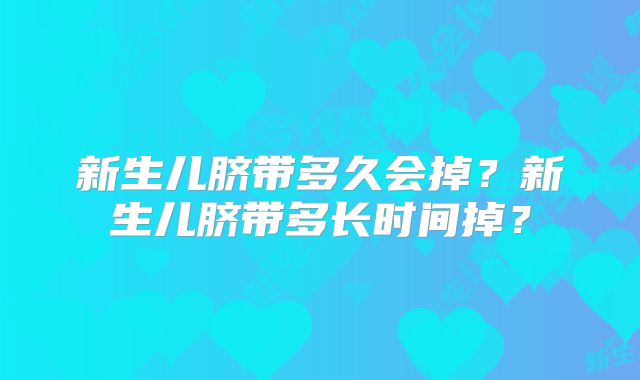 新生儿脐带多久会掉？新生儿脐带多长时间掉？