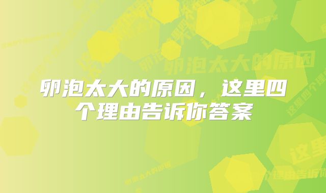 卵泡太大的原因，这里四个理由告诉你答案